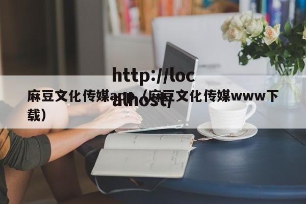 麻豆文化传媒app(麻豆文化传媒www下载)