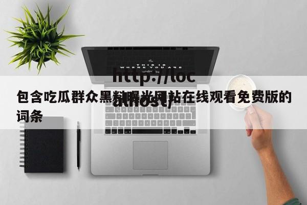 包含吃瓜群众黑料曝光网站在线观看免费版的词条